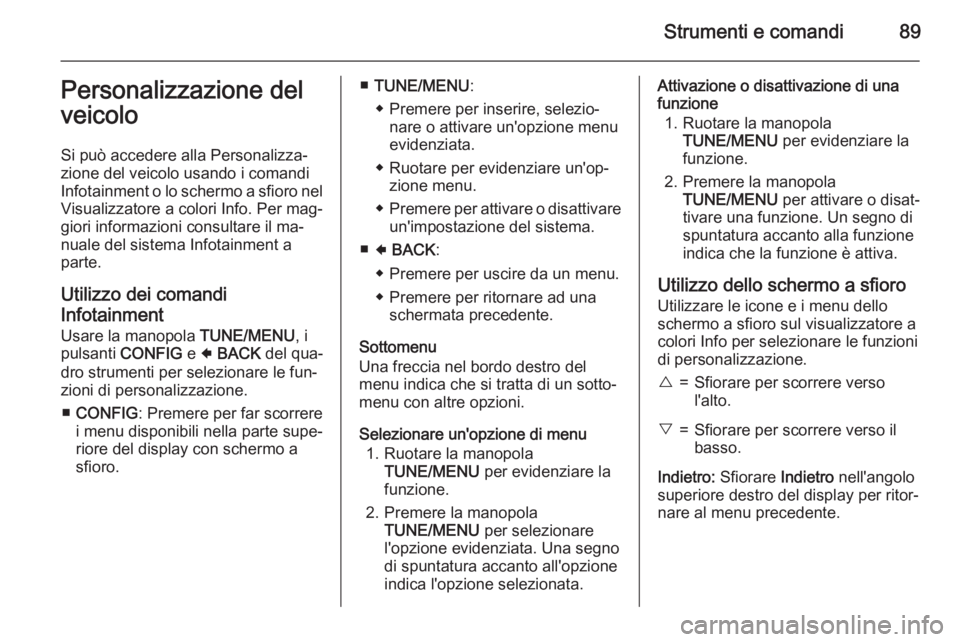 OPEL AMPERA 2014  Manuale di uso e manutenzione (in Italian) Strumenti e comandi89Personalizzazione delveicolo
Si può accedere alla Personalizza‐
zione del veicolo usando i comandi
Infotainment o lo schermo a sfioro nel
Visualizzatore a colori Info. Per mag�