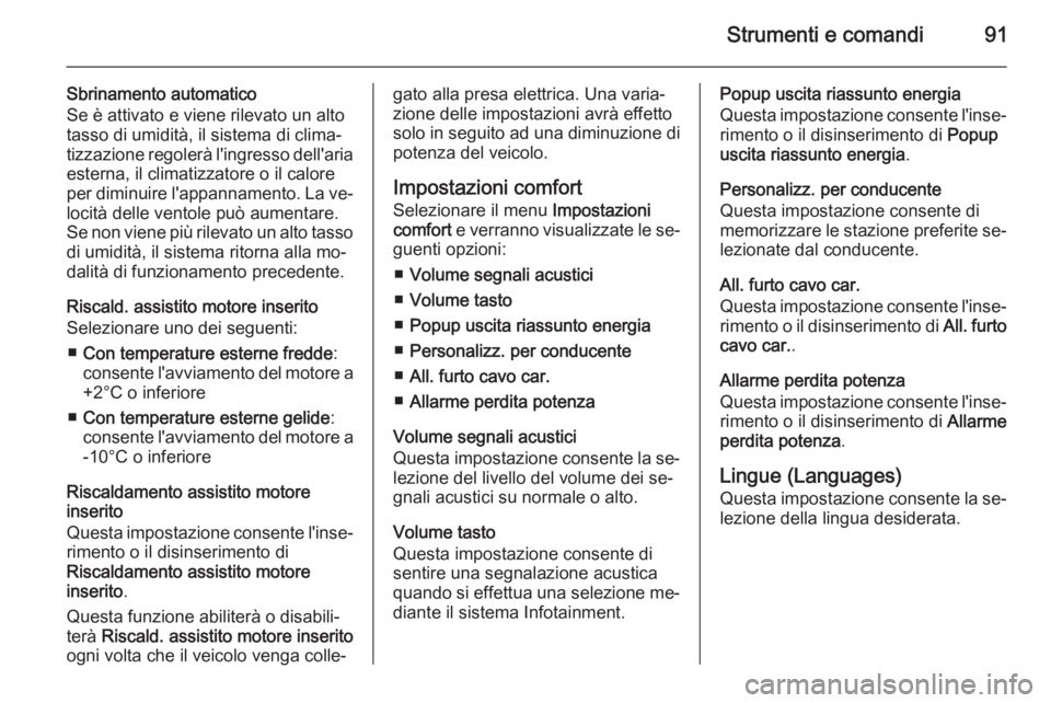 OPEL AMPERA 2014  Manuale di uso e manutenzione (in Italian) Strumenti e comandi91
Sbrinamento automatico
Se è attivato e viene rilevato un alto
tasso di umidità, il sistema di clima‐
tizzazione regolerà l'ingresso dell'aria
esterna, il climatizzat