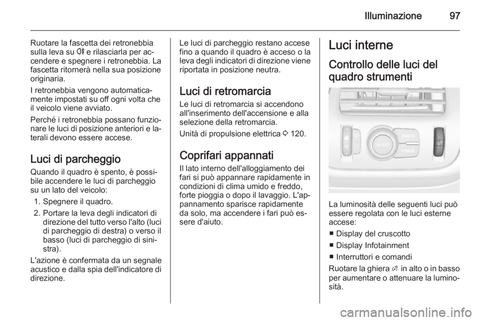 OPEL AMPERA 2014  Manuale di uso e manutenzione (in Italian) Illuminazione97
Ruotare la fascetta dei retronebbia
sulla leva su  r e rilasciarla per ac‐
cendere e spegnere i retronebbia. La
fascetta ritornerà nella sua posizione
originaria.
I retronebbia veng