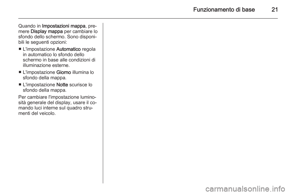 OPEL AMPERA 2015  Manuale del sistema Infotainment (in Italian) Funzionamento di base21
Quando in Impostazioni mappa , pre‐
mere  Display mappa  per cambiare lo
sfondo dello schermo. Sono disponi‐
bili le seguenti opzioni:
■ L'impostazione  Automatico re