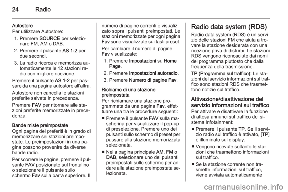 OPEL AMPERA 2015  Manuale del sistema Infotainment (in Italian) 24Radio
Autostore
Per utilizzare Autostore:
1. Premere  SOURCE per selezio‐
nare FM, AM o DAB.
2. Premere il pulsante  AS 1-2 per
due secondi.
3. La radio ricerca e memorizza au‐ tomaticamente le 
