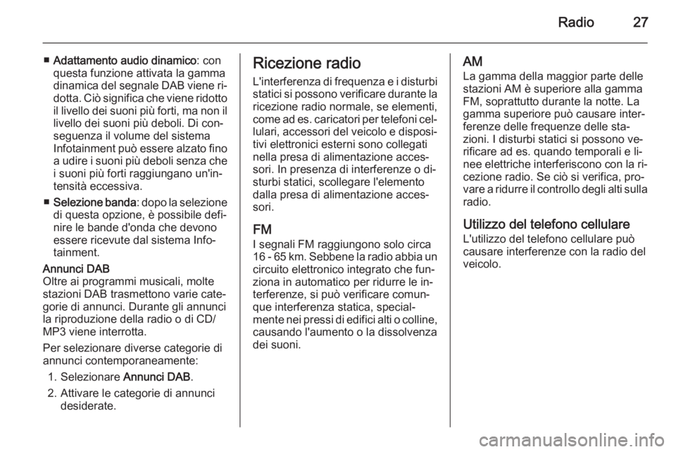OPEL AMPERA 2015  Manuale del sistema Infotainment (in Italian) Radio27
■Adattamento audio dinamico : con
questa funzione attivata la gamma
dinamica del segnale DAB viene ri‐
dotta. Ciò significa che viene ridotto il livello dei suoni più forti, ma non il
li