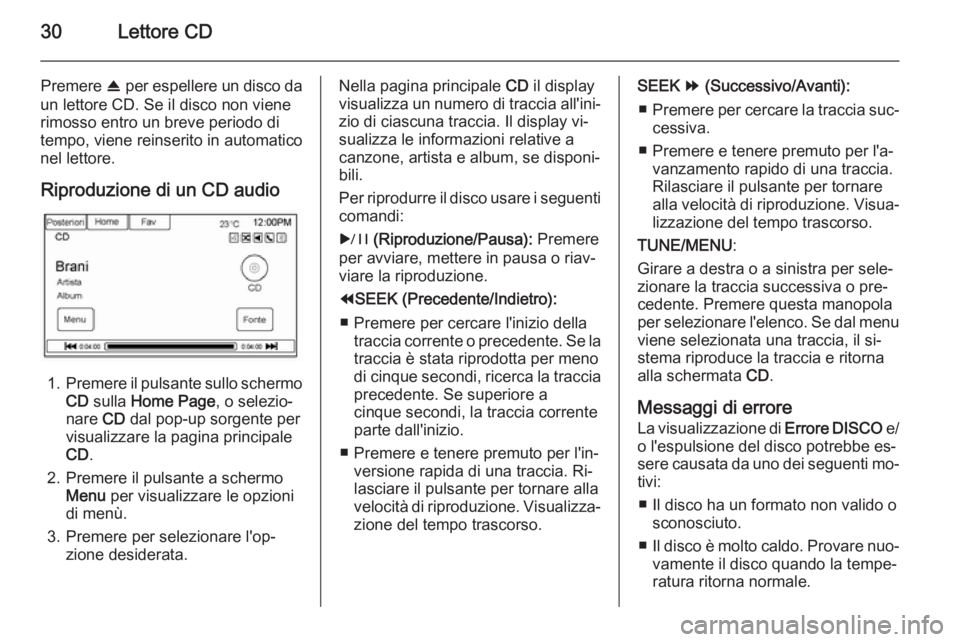 OPEL AMPERA 2015  Manuale del sistema Infotainment (in Italian) 30Lettore CD
Premere R per espellere un disco da
un lettore CD. Se il disco non viene
rimosso entro un breve periodo di
tempo, viene reinserito in automatico
nel lettore.
Riproduzione di un CD audio
1