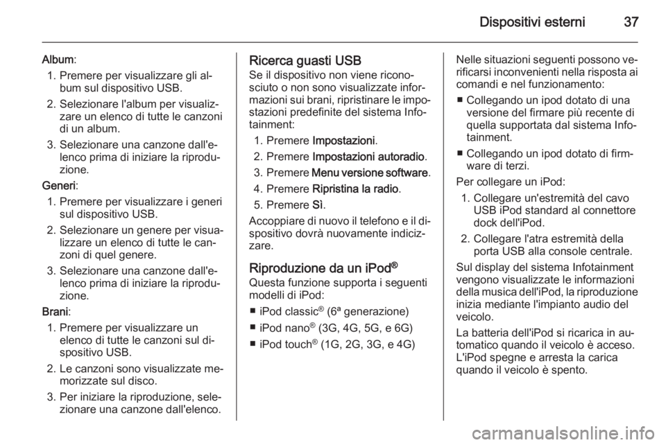 OPEL AMPERA 2015  Manuale del sistema Infotainment (in Italian) Dispositivi esterni37
Album:
1. Premere per visualizzare gli al‐ bum sul dispositivo USB.
2. Selezionare l'album per visualiz‐ zare un elenco di tutte le canzoni
di un album.
3. Selezionare un