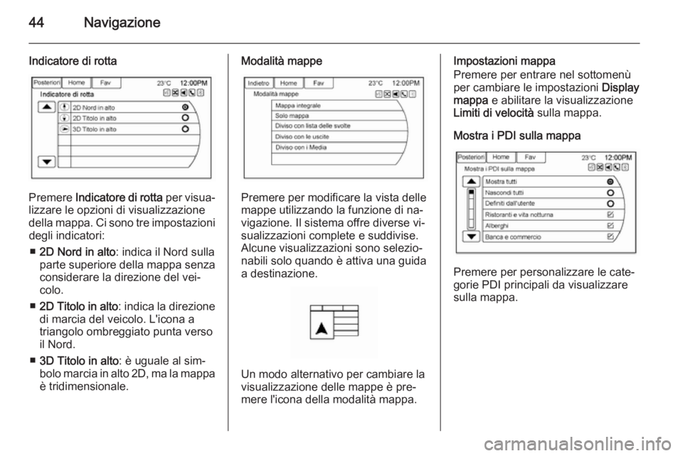 OPEL AMPERA 2015  Manuale del sistema Infotainment (in Italian) 44Navigazione
Indicatore di rotta
Premere Indicatore di rotta  per visua‐
lizzare le opzioni di visualizzazione
della mappa. Ci sono tre impostazioni
degli indicatori:
■ 2D Nord in alto : indica i