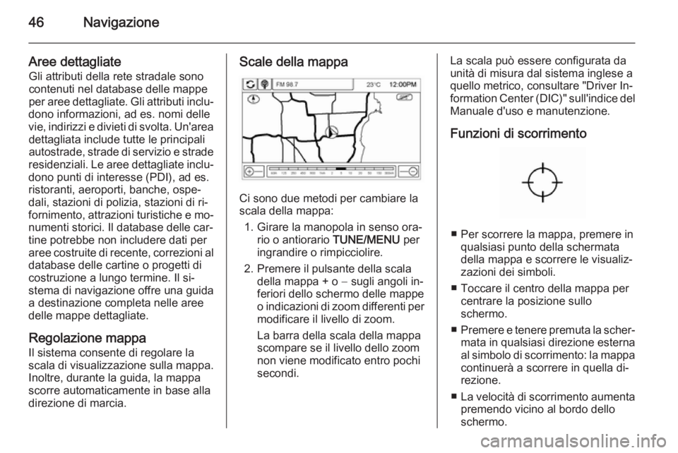 OPEL AMPERA 2015  Manuale del sistema Infotainment (in Italian) 46Navigazione
Aree dettagliateGli attributi della rete stradale sonocontenuti nel database delle mappe
per aree dettagliate. Gli attributi inclu‐
dono informazioni, ad es. nomi delle
vie, indirizzi 