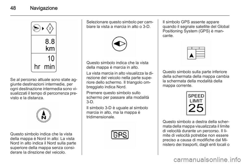 OPEL AMPERA 2015  Manuale del sistema Infotainment (in Italian) 48Navigazione
Se al percorso attuale sono state ag‐
giunte destinazioni intermedie, per ogni destinazione intermedia sono vi‐ sualizzati il tempo di percorrenza pre‐
visto e la distanza.
Questo 