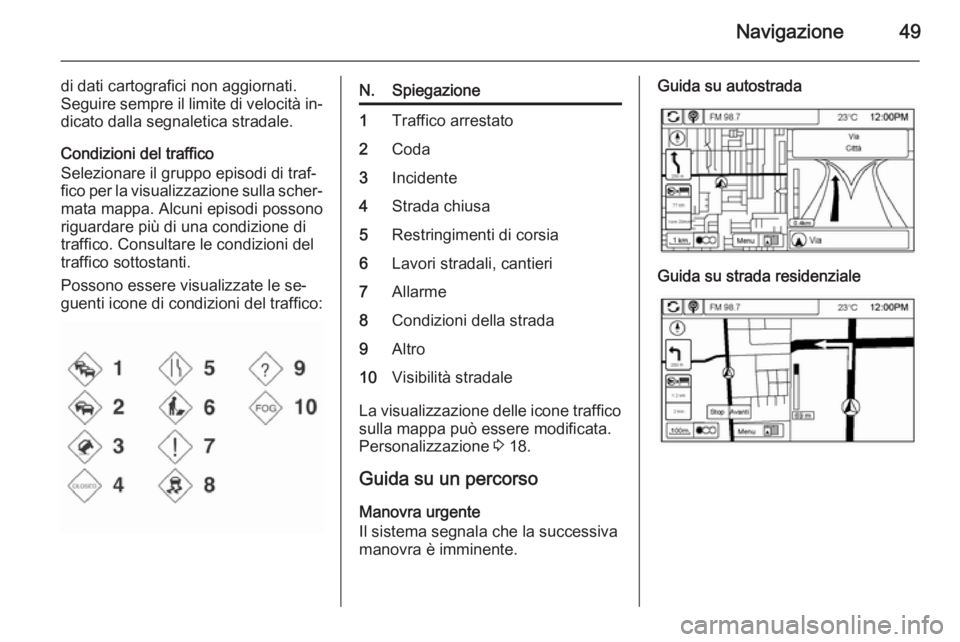 OPEL AMPERA 2015  Manuale del sistema Infotainment (in Italian) Navigazione49
di dati cartografici non aggiornati.
Seguire sempre il limite di velocità in‐
dicato dalla segnaletica stradale.
Condizioni del traffico
Selezionare il gruppo episodi di traf‐ fico 