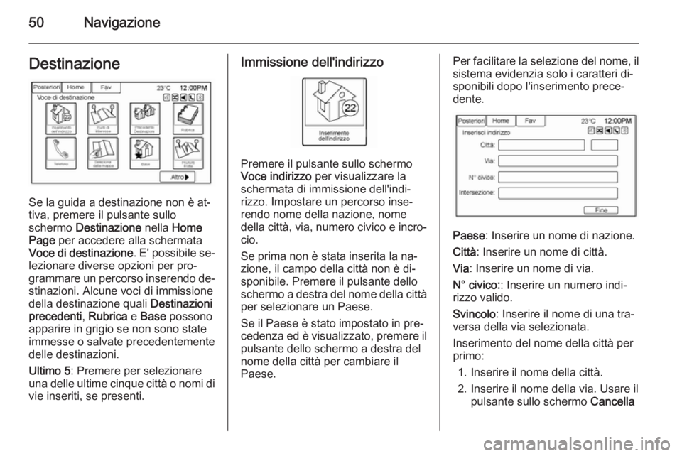 OPEL AMPERA 2015  Manuale del sistema Infotainment (in Italian) 50NavigazioneDestinazione
Se la guida a destinazione non è at‐
tiva, premere il pulsante sullo
schermo  Destinazione  nella Home
Page  per accedere alla schermata
Voce di destinazione . E' poss