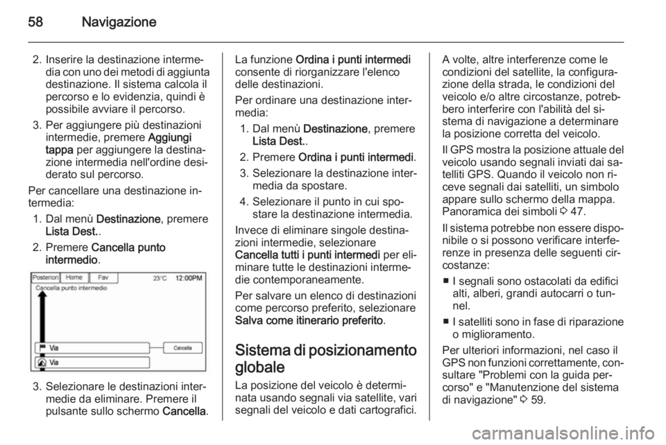 OPEL AMPERA 2015 Manuale del sistema Infotainment (in Italian) 58Navigazione
2. Inserire la destinazione interme‐dia con uno dei metodi di aggiunta
destinazione. Il sistema calcola il
percorso e lo evidenzia, quindi è
possibile avviare il percorso.
3. Per aggi OPEL AMPERA 2015 Manuale del sistema Infotainment (in Italian) 58Navigazione
2. Inserire la destinazione interme‐dia con uno dei metodi di aggiunta
destinazione. Il sistema calcola il
percorso e lo evidenzia, quindi è
possibile avviare il percorso.
3. Per aggi