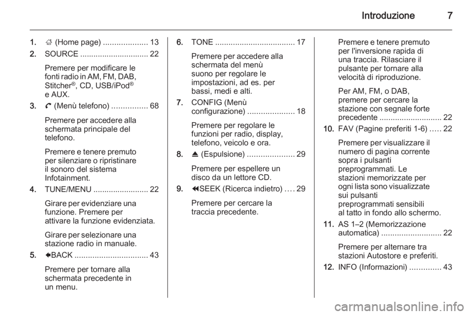 OPEL AMPERA 2015  Manuale del sistema Infotainment (in Italian) Introduzione7
1.; (Home page) ....................13
2. SOURCE ............................... 22
Premere per modificare le
fonti radio in AM, FM, DAB,
Stitcher ®
, CD, USB/iPod ®
e AUX.
3. ( (Menù