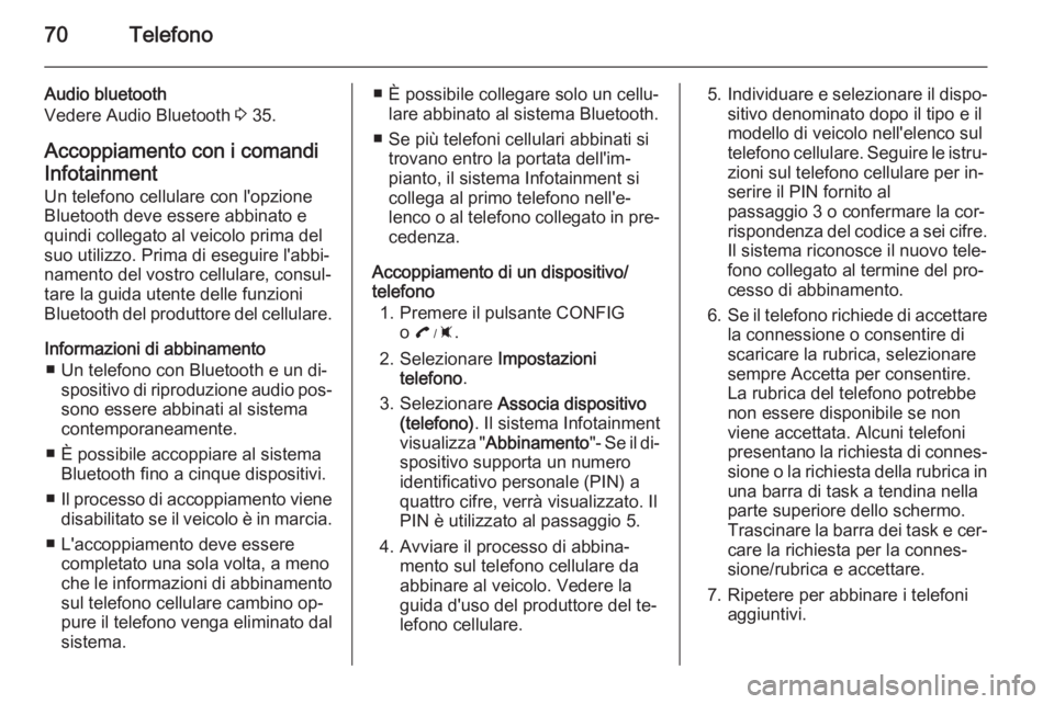 OPEL AMPERA 2015 Manuale del sistema Infotainment (in Italian) 70Telefono
Audio bluetooth
Vedere Audio Bluetooth 3 35.
Accoppiamento con i comandi
Infotainment Un telefono cellulare con l'opzione
Bluetooth deve essere abbinato e
quindi collegato al veicolo p OPEL AMPERA 2015 Manuale del sistema Infotainment (in Italian) 70Telefono
Audio bluetooth
Vedere Audio Bluetooth 3 35.
Accoppiamento con i comandi
Infotainment Un telefono cellulare con l'opzione
Bluetooth deve essere abbinato e
quindi collegato al veicolo p