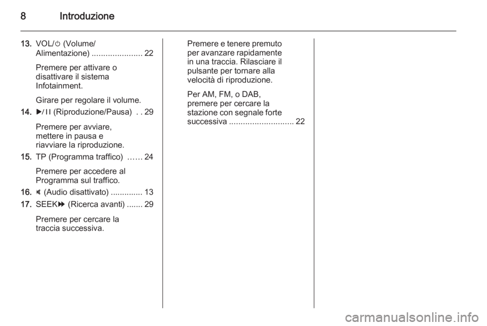 OPEL AMPERA 2015 Manuale del sistema Infotainment (in Italian) 8Introduzione
13.VOL/ m (Volume/
Alimentazione) ......................22
Premere per attivare o
disattivare il sistema
Infotainment.
Girare per regolare il volume.
14. r (Riproduzione/Pausa) ..29
Pre OPEL AMPERA 2015 Manuale del sistema Infotainment (in Italian) 8Introduzione
13.VOL/ m (Volume/
Alimentazione) ......................22
Premere per attivare o
disattivare il sistema
Infotainment.
Girare per regolare il volume.
14. r (Riproduzione/Pausa) ..29
Pre