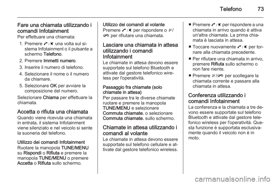 OPEL AMPERA 2015  Manuale del sistema Infotainment (in Italian) Telefono73
Fare una chiamata utilizzando i
comandi Infotainment Per effettuare una chiamata:
1. Premere  : una volta sul si‐
stema Infotainment o il pulsante a
schermo  Telefono.
2. Premere  Immetti