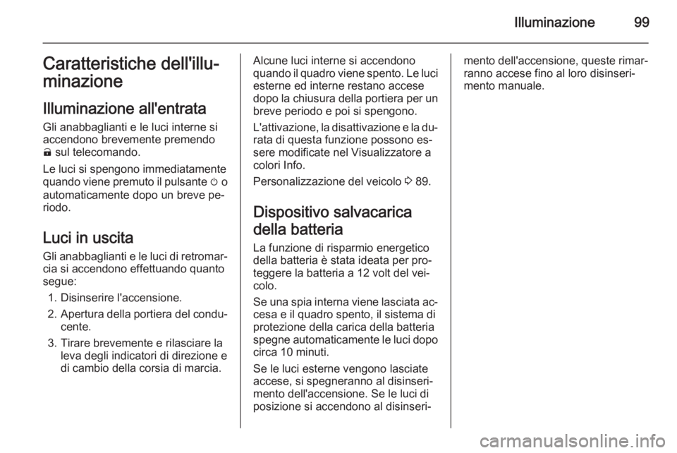 OPEL AMPERA 2015 Manuale di uso e manutenzione (in Italian) Illuminazione99Caratteristiche dell'illu‐minazione
Illuminazione all'entrata Gli anabbaglianti e le luci interne siaccendono brevemente premendo( sul telecomando.
Le luci si spengono immedi OPEL AMPERA 2015 Manuale di uso e manutenzione (in Italian) Illuminazione99Caratteristiche dell'illu‐minazione
Illuminazione all'entrata Gli anabbaglianti e le luci interne siaccendono brevemente premendo( sul telecomando.
Le luci si spengono immedi