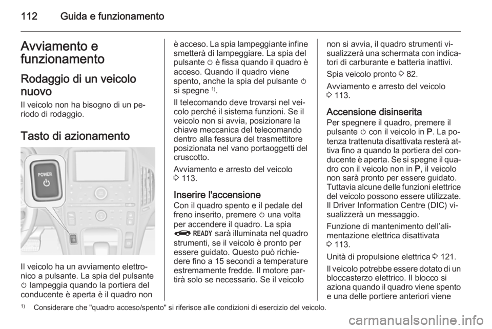 OPEL AMPERA 2015 Manuale di uso e manutenzione (in Italian) 112Guida e funzionamentoAvviamento efunzionamento
Rodaggio di un veicolo
nuovo Il veicolo non ha bisogno di un pe‐
riodo di rodaggio.
Tasto di azionamento
Il veicolo ha un avviamento elettro‐
nico OPEL AMPERA 2015 Manuale di uso e manutenzione (in Italian) 112Guida e funzionamentoAvviamento efunzionamento
Rodaggio di un veicolo
nuovo Il veicolo non ha bisogno di un pe‐
riodo di rodaggio.
Tasto di azionamento
Il veicolo ha un avviamento elettro‐
nico