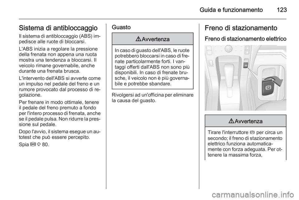 OPEL AMPERA 2015 Manuale di uso e manutenzione (in Italian) Guida e funzionamento123Sistema di antibloccaggioIl sistema di antibloccaggio (ABS) im‐
pedisce alle ruote di bloccarsi.
L'ABS inizia a regolare la pressione
della frenata non appena una ruota
m OPEL AMPERA 2015 Manuale di uso e manutenzione (in Italian) Guida e funzionamento123Sistema di antibloccaggioIl sistema di antibloccaggio (ABS) im‐
pedisce alle ruote di bloccarsi.
L'ABS inizia a regolare la pressione
della frenata non appena una ruota
m