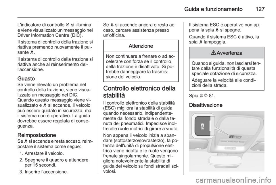 OPEL AMPERA 2015 Manuale di uso e manutenzione (in Italian) Guida e funzionamento127
L'indicatore di controllo k si illumina
e viene visualizzato un messaggio nel Driver Information Centre (DIC).
Il sistema di controllo della trazione si
riattiva premendo OPEL AMPERA 2015 Manuale di uso e manutenzione (in Italian) Guida e funzionamento127
L'indicatore di controllo k si illumina
e viene visualizzato un messaggio nel Driver Information Centre (DIC).
Il sistema di controllo della trazione si
riattiva premendo