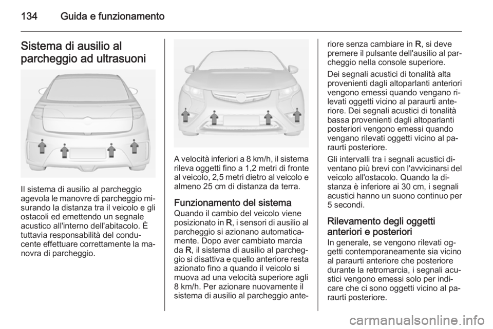 OPEL AMPERA 2015 Manuale di uso e manutenzione (in Italian) 134Guida e funzionamentoSistema di ausilio al
parcheggio ad ultrasuoni
Il sistema di ausilio al parcheggio
agevola le manovre di parcheggio mi‐ surando la distanza tra il veicolo e gli
ostacoli ed e OPEL AMPERA 2015 Manuale di uso e manutenzione (in Italian) 134Guida e funzionamentoSistema di ausilio al
parcheggio ad ultrasuoni
Il sistema di ausilio al parcheggio
agevola le manovre di parcheggio mi‐ surando la distanza tra il veicolo e gli
ostacoli ed e