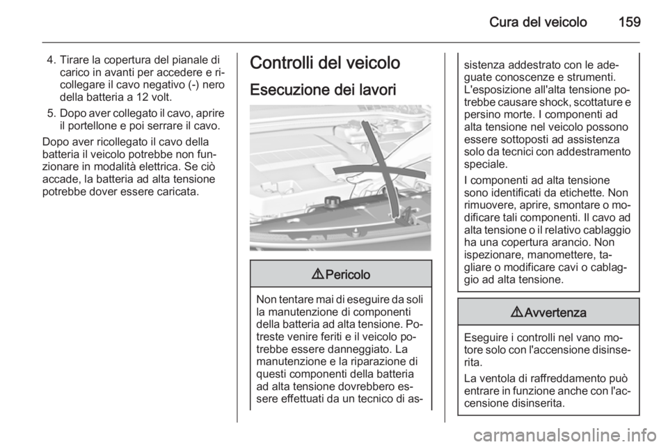 OPEL AMPERA 2015 Manuale di uso e manutenzione (in Italian) Cura del veicolo159
4. Tirare la copertura del pianale dicarico in avanti per accedere e ri‐
collegare il cavo negativo (-) nero
della batteria a 12 volt.
5. Dopo aver collegato il cavo, aprire
il p OPEL AMPERA 2015 Manuale di uso e manutenzione (in Italian) Cura del veicolo159
4. Tirare la copertura del pianale dicarico in avanti per accedere e ri‐
collegare il cavo negativo (-) nero
della batteria a 12 volt.
5. Dopo aver collegato il cavo, aprire
il p