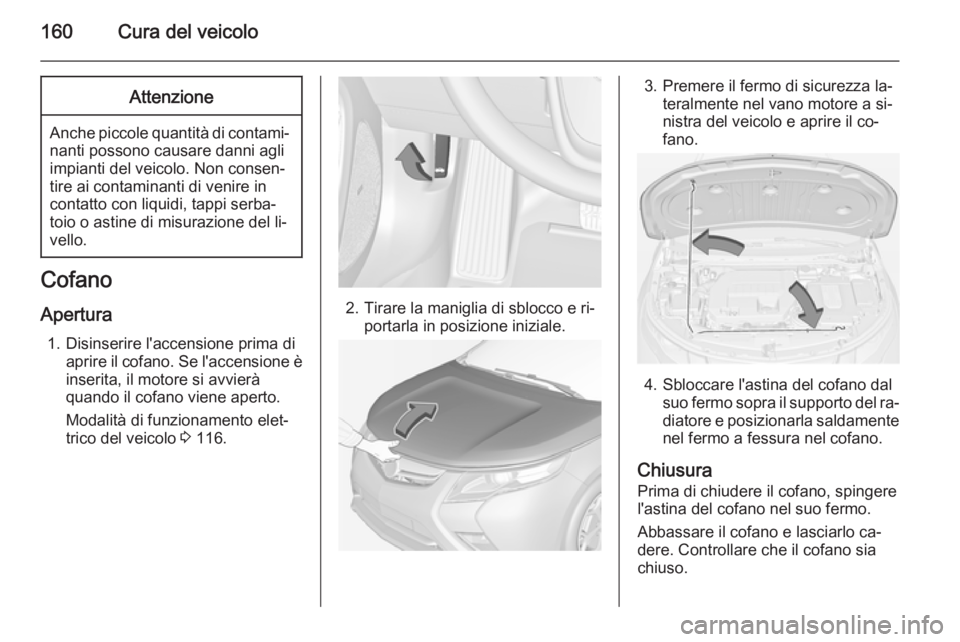 OPEL AMPERA 2015 Manuale di uso e manutenzione (in Italian) 160Cura del veicoloAttenzione
Anche piccole quantità di contami‐nanti possono causare danni agli
impianti del veicolo. Non consen‐
tire ai contaminanti di venire in
contatto con liquidi, tappi se OPEL AMPERA 2015 Manuale di uso e manutenzione (in Italian) 160Cura del veicoloAttenzione
Anche piccole quantità di contami‐nanti possono causare danni agli
impianti del veicolo. Non consen‐
tire ai contaminanti di venire in
contatto con liquidi, tappi se