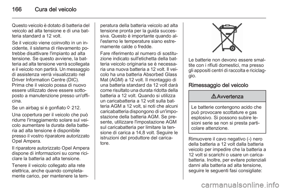 OPEL AMPERA 2015 Manuale di uso e manutenzione (in Italian) 166Cura del veicolo
Questo veicolo è dotato di batteria delveicolo ad alta tensione e di una bat‐
teria standard a 12 volt.
Se il veicolo viene coinvolto in un in‐
cidente, il sistema di rilevame OPEL AMPERA 2015 Manuale di uso e manutenzione (in Italian) 166Cura del veicolo
Questo veicolo è dotato di batteria delveicolo ad alta tensione e di una bat‐
teria standard a 12 volt.
Se il veicolo viene coinvolto in un in‐
cidente, il sistema di rilevame