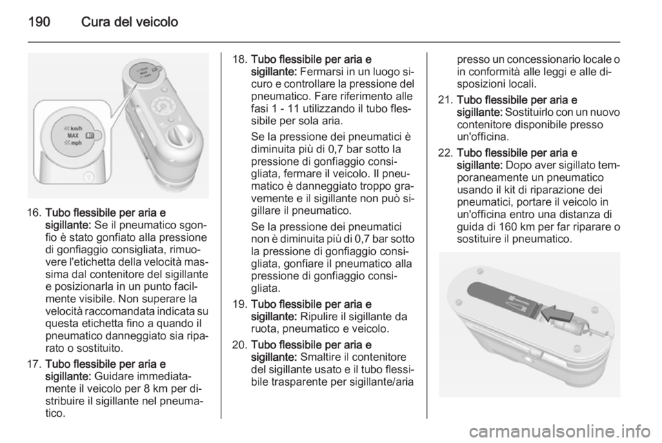 OPEL AMPERA 2015 Manuale di uso e manutenzione (in Italian) 190Cura del veicolo
16.Tubo flessibile per aria e
sigillante: Se il pneumatico sgon‐
fio è stato gonfiato alla pressione
di gonfiaggio consigliata, rimuo‐
vere l'etichetta della velocità ma OPEL AMPERA 2015 Manuale di uso e manutenzione (in Italian) 190Cura del veicolo
16.Tubo flessibile per aria e
sigillante: Se il pneumatico sgon‐
fio è stato gonfiato alla pressione
di gonfiaggio consigliata, rimuo‐
vere l'etichetta della velocità ma