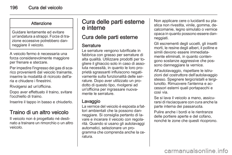 OPEL AMPERA 2015 Manuale di uso e manutenzione (in Italian) 196Cura del veicoloAttenzione
Guidare lentamente ed evitare
un'andatura a strappi. Forze di tra‐
zione eccessive potrebbero dan‐
neggiare il veicolo.
A veicolo fermo è necessaria una
forza co OPEL AMPERA 2015 Manuale di uso e manutenzione (in Italian) 196Cura del veicoloAttenzione
Guidare lentamente ed evitare
un'andatura a strappi. Forze di tra‐
zione eccessive potrebbero dan‐
neggiare il veicolo.
A veicolo fermo è necessaria una
forza co