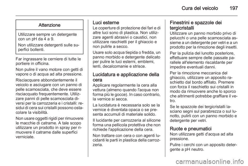OPEL AMPERA 2015 Manuale di uso e manutenzione (in Italian) Cura del veicolo197Attenzione
Utilizzare sempre un detergente
con un pH da 4 a 9.
Non utilizzare detergenti sulle su‐
perfici bollenti.
Far ingrassare le cerniere di tutte le
portiere in officina.
N OPEL AMPERA 2015 Manuale di uso e manutenzione (in Italian) Cura del veicolo197Attenzione
Utilizzare sempre un detergente
con un pH da 4 a 9.
Non utilizzare detergenti sulle su‐
perfici bollenti.
Far ingrassare le cerniere di tutte le
portiere in officina.
N