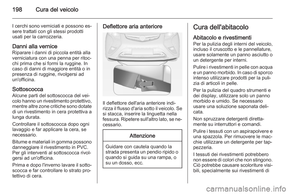 OPEL AMPERA 2015 Manuale di uso e manutenzione (in Italian) 198Cura del veicolo
I cerchi sono verniciati e possono es‐sere trattati con gli stessi prodotti
usati per la carrozzeria.
Danni alla vernice Riparare i danni di piccola entità alla
verniciatura con OPEL AMPERA 2015 Manuale di uso e manutenzione (in Italian) 198Cura del veicolo
I cerchi sono verniciati e possono es‐sere trattati con gli stessi prodotti
usati per la carrozzeria.
Danni alla vernice Riparare i danni di piccola entità alla
verniciatura con
