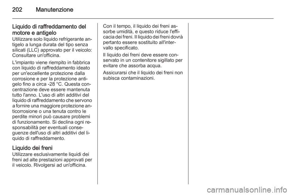 OPEL AMPERA 2015 Manuale di uso e manutenzione (in Italian) 202Manutenzione
Liquido di raffreddamento delmotore e antigelo
Utilizzare solo liquido refrigerante an‐ tigelo a lunga durata del tipo senza
silicati (LLC) approvato per il veicolo:
Consultare un OPEL AMPERA 2015 Manuale di uso e manutenzione (in Italian) 202Manutenzione
Liquido di raffreddamento delmotore e antigelo
Utilizzare solo liquido refrigerante an‐ tigelo a lunga durata del tipo senza
silicati (LLC) approvato per il veicolo:
Consultare un
