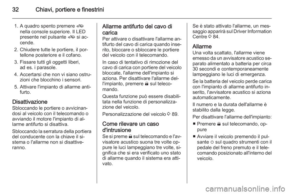 OPEL AMPERA 2015  Manuale di uso e manutenzione (in Italian) 32Chiavi, portiere e finestrini
1. A quadro spento premere o
nella console superiore. Il LED
presente nel pulsante  o si ac‐
cende.
2. Chiudere tutte le portiere, il por‐ tellone posteriore e il c