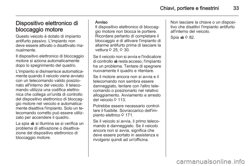 OPEL AMPERA 2015  Manuale di uso e manutenzione (in Italian) Chiavi, portiere e finestrini33Dispositivo elettronico di
bloccaggio motore Questo veicolo è dotato di impianto
antifurto passivo. L'impianto non
deve essere attivato o disattivato ma‐
nualment