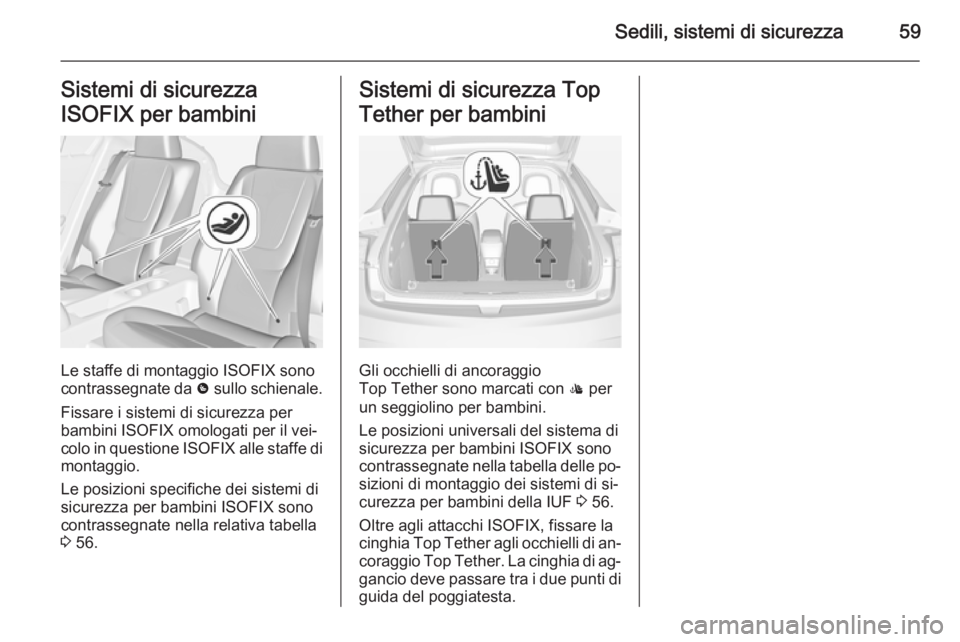 OPEL AMPERA 2015 Manuale di uso e manutenzione (in Italian) Sedili, sistemi di sicurezza59Sistemi di sicurezza
ISOFIX per bambini
Le staffe di montaggio ISOFIX sono contrassegnate da & sullo schienale.
Fissare i sistemi di sicurezza per
bambini ISOFIX omologa OPEL AMPERA 2015 Manuale di uso e manutenzione (in Italian) Sedili, sistemi di sicurezza59Sistemi di sicurezza
ISOFIX per bambini
Le staffe di montaggio ISOFIX sono contrassegnate da & sullo schienale.
Fissare i sistemi di sicurezza per
bambini ISOFIX omologa