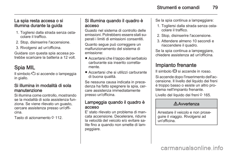 OPEL AMPERA 2015 Manuale di uso e manutenzione (in Italian) Strumenti e comandi79
La spia resta accesa o si
illumina durante la guida
1. Togliersi dalla strada senza osta‐ colare il traffico.
2. Stop, disinserire l'accensione.
3. Rivolgersi ad un'off OPEL AMPERA 2015 Manuale di uso e manutenzione (in Italian) Strumenti e comandi79
La spia resta accesa o si
illumina durante la guida
1. Togliersi dalla strada senza osta‐ colare il traffico.
2. Stop, disinserire l'accensione.
3. Rivolgersi ad un'off
