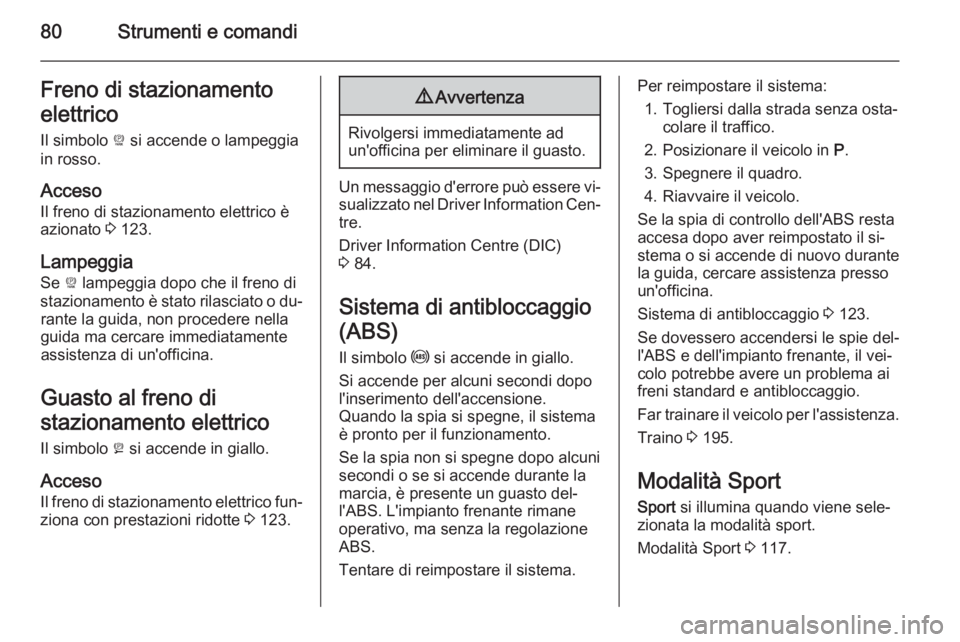 OPEL AMPERA 2015 Manuale di uso e manutenzione (in Italian) 80Strumenti e comandiFreno di stazionamento
elettrico Il simbolo P si accende o lampeggia
in rosso.
Acceso
Il freno di stazionamento elettrico è
azionato 3 123.
Lampeggia Se P lampeggia dopo che i OPEL AMPERA 2015 Manuale di uso e manutenzione (in Italian) 80Strumenti e comandiFreno di stazionamento
elettrico Il simbolo P si accende o lampeggia
in rosso.
Acceso
Il freno di stazionamento elettrico è
azionato 3 123.
Lampeggia Se P lampeggia dopo che i