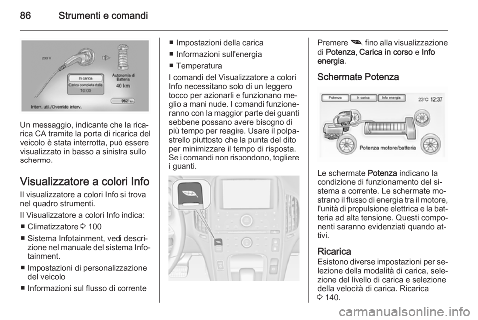 OPEL AMPERA 2015 Manuale di uso e manutenzione (in Italian) 86Strumenti e comandi
Un messaggio, indicante che la rica‐
rica CA tramite la porta di ricarica del veicolo è stata interrotta, può essere
visualizzato in basso a sinistra sullo
schermo.
Visualizz OPEL AMPERA 2015 Manuale di uso e manutenzione (in Italian) 86Strumenti e comandi
Un messaggio, indicante che la rica‐
rica CA tramite la porta di ricarica del veicolo è stata interrotta, può essere
visualizzato in basso a sinistra sullo
schermo.
Visualizz