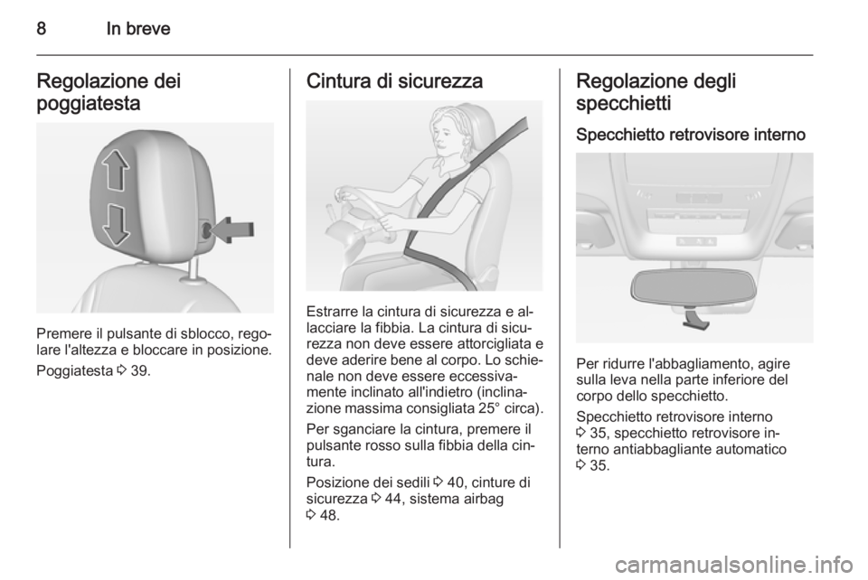 OPEL AMPERA 2015  Manuale di uso e manutenzione (in Italian) 8In breveRegolazione dei
poggiatesta
Premere il pulsante di sblocco, rego‐
lare l'altezza e bloccare in posizione.
Poggiatesta  3 39.
Cintura di sicurezza
Estrarre la cintura di sicurezza e al�