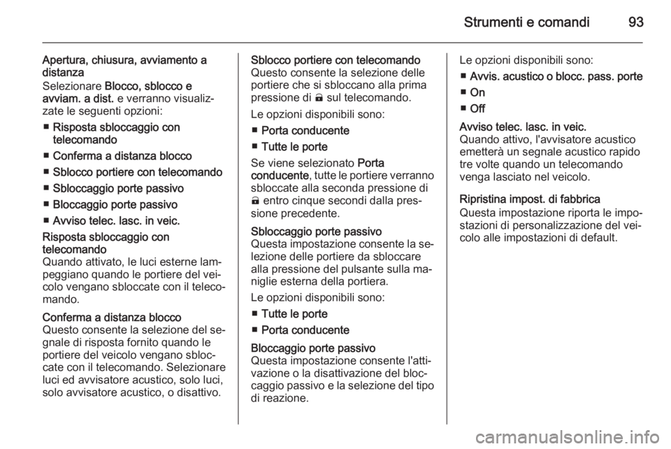 OPEL AMPERA 2015  Manuale di uso e manutenzione (in Italian) Strumenti e comandi93
Apertura, chiusura, avviamento adistanza
Selezionare  Blocco, sblocco e
avviam. a dist.  e verranno visualiz‐
zate le seguenti opzioni:
■ Risposta sbloccaggio con
telecomando