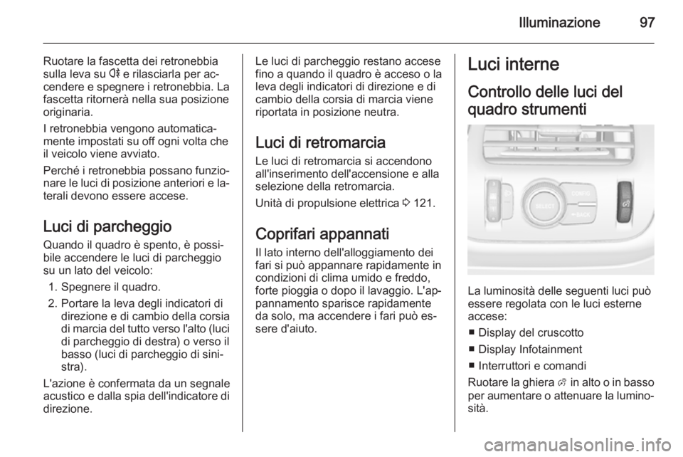 OPEL AMPERA 2015  Manuale di uso e manutenzione (in Italian) Illuminazione97
Ruotare la fascetta dei retronebbia
sulla leva su  r e rilasciarla per ac‐
cendere e spegnere i retronebbia. La
fascetta ritornerà nella sua posizione
originaria.
I retronebbia veng