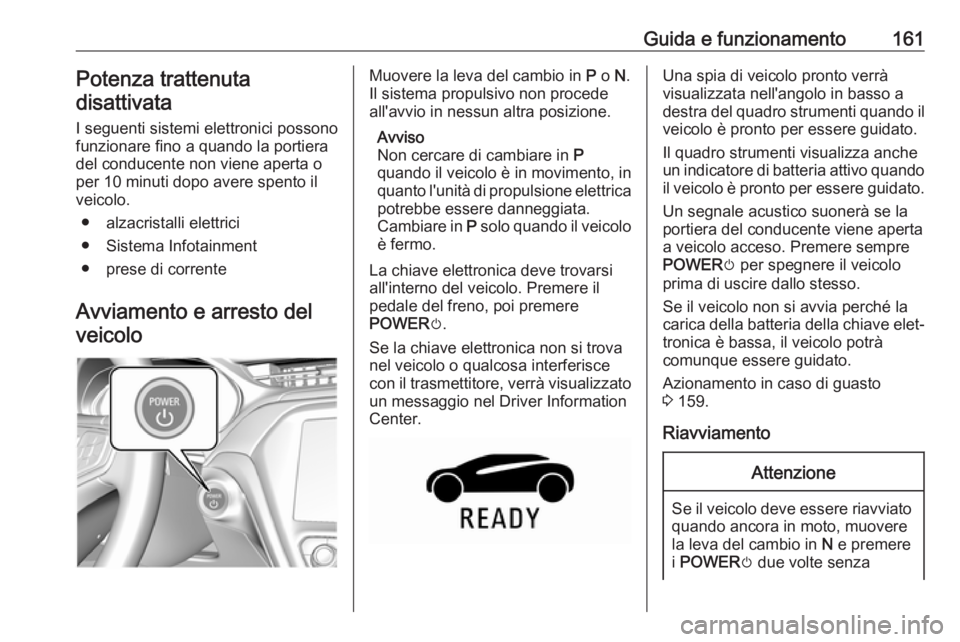 OPEL AMPERA E 2018 Manuale di uso e manutenzione (in Italian) Guida e funzionamento161Potenza trattenutadisattivata
I seguenti sistemi elettronici possono
funzionare fino a quando la portiera
del conducente non viene aperta o
per 10 minuti dopo avere spento il
v OPEL AMPERA E 2018 Manuale di uso e manutenzione (in Italian) Guida e funzionamento161Potenza trattenutadisattivata
I seguenti sistemi elettronici possono
funzionare fino a quando la portiera
del conducente non viene aperta o
per 10 minuti dopo avere spento il
v
