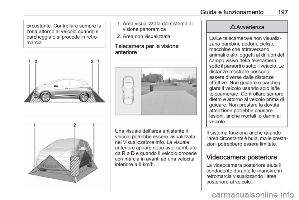 OPEL AMPERA E 2018  Manuale di uso e manutenzione (in Italian) Guida e funzionamento197circostante. Controllare sempre la
zona attorno al veicolo quando si
parcheggia o si procede in retro‐
marcia.1. Area visualizzata dal sistema di visione panoramica
2. Area n