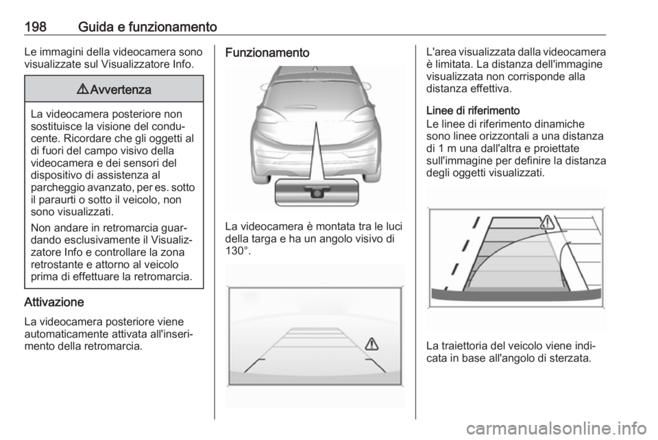 OPEL AMPERA E 2018  Manuale di uso e manutenzione (in Italian) 198Guida e funzionamentoLe immagini della videocamera sono
visualizzate sul Visualizzatore Info.9 Avvertenza
La videocamera posteriore non
sostituisce la visione del condu‐ cente. Ricordare che gli 