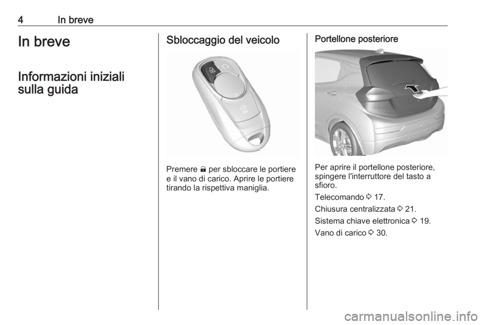 OPEL AMPERA E 2018  Manuale di uso e manutenzione (in Italian) 4In breveIn breveInformazioni inizialisulla guidaSbloccaggio del veicolo
Premere  (
 per sbloccare le portiere
e il vano di carico. Aprire le portiere
tirando la rispettiva maniglia.
Portellone poster