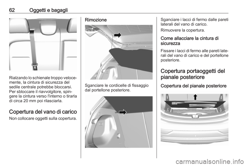 OPEL AMPERA E 2018 Manuale di uso e manutenzione (in Italian) 62Oggetti e bagagli
Rialzando lo schienale troppo veloce‐
mente, la cintura di sicurezza del
sedile centrale potrebbe bloccarsi. Per sbloccare il riavvolgitore, spin‐
gere la cintura verso l'i OPEL AMPERA E 2018 Manuale di uso e manutenzione (in Italian) 62Oggetti e bagagli
Rialzando lo schienale troppo veloce‐
mente, la cintura di sicurezza del
sedile centrale potrebbe bloccarsi. Per sbloccare il riavvolgitore, spin‐
gere la cintura verso l'i