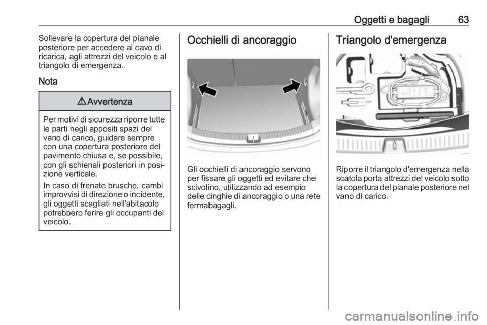 OPEL AMPERA E 2018 Manuale di uso e manutenzione (in Italian) Oggetti e bagagli63Sollevare la copertura del pianale
posteriore per accedere al cavo di
ricarica, agli attrezzi del veicolo e al
triangolo di emergenza.
Nota9 Avvertenza
Per motivi di sicurezza ripor OPEL AMPERA E 2018 Manuale di uso e manutenzione (in Italian) Oggetti e bagagli63Sollevare la copertura del pianale
posteriore per accedere al cavo di
ricarica, agli attrezzi del veicolo e al
triangolo di emergenza.
Nota9 Avvertenza
Per motivi di sicurezza ripor