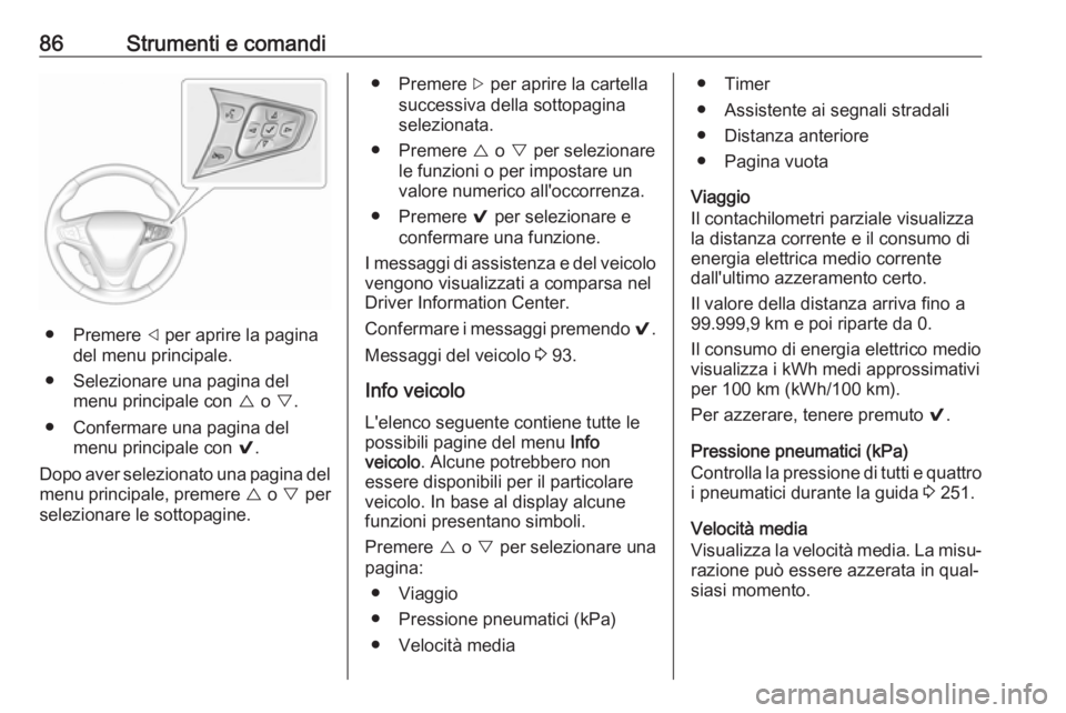 OPEL AMPERA E 2018  Manuale di uso e manutenzione (in Italian) 86Strumenti e comandi
● Premere ] per aprire la pagina
del menu principale.
● Selezionare una pagina del menu principale con  { o  }.
● Confermare una pagina del menu principale con  9.
Dopo ave