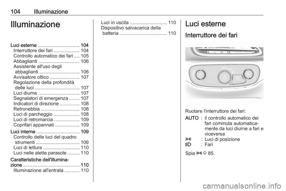OPEL AMPERA E 2018.5  Manuale di uso e manutenzione (in Italian) 104IlluminazioneIlluminazioneLuci esterne............................... 104
Interruttore dei fari ...................104
Controllo automatico dei fari ....105
Abbaglianti ............................