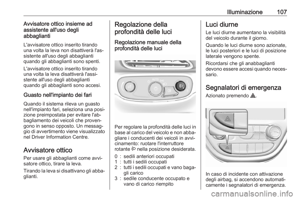 OPEL AMPERA E 2018.5  Manuale di uso e manutenzione (in Italian) Illuminazione107Avvisatore ottico insieme ad
assistente all'uso degli
abbaglianti
L'avvisatore ottico inserito tirando
una volta la leva non disattiverà l'as‐
sistente all'uso degli