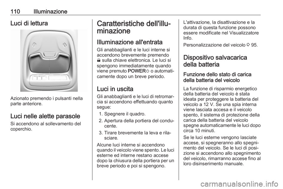 OPEL AMPERA E 2018.5  Manuale di uso e manutenzione (in Italian) 110IlluminazioneLuci di lettura
Azionato premendo i pulsanti nella
parte anteriore.
Luci nelle alette parasole
Si accendono al sollevamento del
coperchio.
Caratteristiche dell'illu‐
minazione
Il